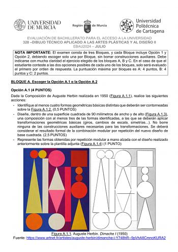 EVALUACIÓN DE BACHILLERATO PARA EL ACCESO A LA UNIVERSIDAD 328 DIBUJO TÉCNICO APLICADO A LAS ARTES PLÁSTICAS Y AL DISEÑO II EBAU2024  JULIO NOTA IMPORTANTE El examen consta de tres Bloques y cada Bloque incluye Opción 1 y Opción 2 debiendo escoger solo una por Bloque sin borrar construcciones auxiliares Debe indicarse con mucha claridad el ejercicio elegido de los bloques A B y C En el caso de que el estudiante conteste a las dos opciones posibles de cada uno de los bloques solo será evaluado e…