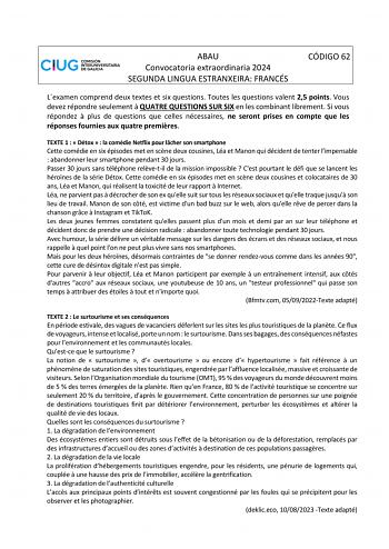 ABAU Convocatoria extraordinaria 2024 SEGUNDA LINGUA ESTRANXEIRA FRANCÉS CÓDIGO 62 Lexamen comprend deux textes et six questions Toutes les questions valent 25 points Vous devez répondre seulement  QUATRE QUESTIONS SUR SIX en les combinant librement Si vous répondez  plus de questions que celles nécessaires ne seront prises en compte que les réponses fournies aux quatre premires TEXTE 1   Détox   la comédie Netflix pour lcher son smartphone Cette comédie en six épisodes met en scne deux cousine…