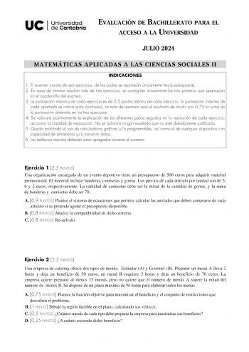 EVALUACIÓN DE BACHILLERATO PARA EL ACCESO A LA UNIVERSIDAD JULIO 2024 MATEMÁTICAS APLICADAS A LAS CIENCIAS SOCIALES II INDICACIONES 1 El examen consta de seis ejercicios de los cuales se resolverán únicamente tres cualesquiera 2 En caso de intentar resolver más de tres ejercicios se corregirán únicamente los tres primeros que aparezcan en el cuadernillo del examen 3 La puntuación máxima de cada ejercicio es de 25 puntos dentro de cada ejercicio la puntuación máxima de cada apartado se indica en…