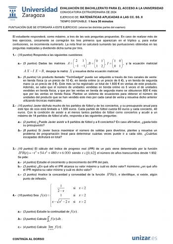 EVALUACIÓN DE BACHILLERATO PARA EL ACCESO A LA UNIVERSIDAD CONVOCATORIA EXTRAORDINARIA DE 2024 EJERCICIO DE MATEMÁTICAS APLICADAS A LAS CC SS II TIEMPO DISPONIBLE 1 hora 30 minutos PUNTUACIÓN QUE SE OTORGARÁ A ESTE EJERCICIO véanse las distintas partes del examen El estudiante responderá como máximo a tres de las seis preguntas propuestas En caso de realizar más de tres ejercicios únicamente se corregirán los tres primeros que aparezcan en el tríptico y para evitar confusiones se recomienda num…