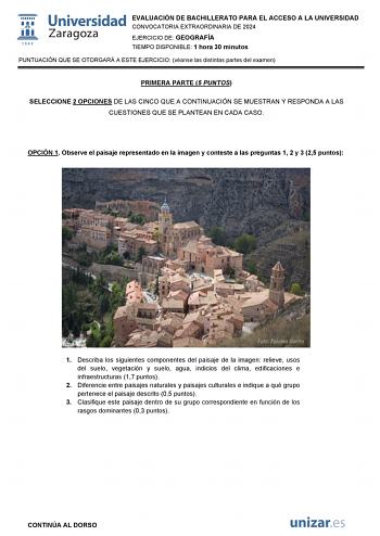 EVALUACIÓN DE BACHILLERATO PARA EL ACCESO A LA UNIVERSIDAD CONVOCATORIA EXTRAORDINARIA DE 2024 EJERCICIO DE GEOGRAFÍA TIEMPO DISPONIBLE 1 hora 30 minutos PUNTUACIÓN QUE SE OTORGARÁ A ESTE EJERCICIO véanse las distintas partes del examen PRIMERA PARTE 5 PUNTOS SELECCIONE 2 OPCIONES DE LAS CINCO QUE A CONTINUACIÓN SE MUESTRAN Y RESPONDA A LAS CUESTIONES QUE SE PLANTEAN EN CADA CASO OPCIÓN 1 Observe el paisaje representado en la imagen y conteste a las preguntas 1 2 y 3 25 puntos 1 Describa los si…