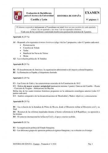 Evaluación de Bachillerato para el Acceso a la Universidad Castilla y León HISTORIA DE ESPAÑA EXAMEN N páginas 1 El alumno responderá únicamente a 5 cuestiones en total bien sea una cuestión de cada apartado o bien 2 de un apartado y las otras 3 de tres apartados distintos Cada una de las cuestiones contestada tendrá una puntuación máxima de 2 puntos Apartado A 20  A1  Responde a los siguientes términos históricos elige 4 de los 5 propuestos valor 05 puntos cada uno  Romanización  Concilios de …