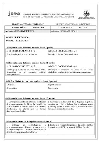 COMISSIÓ GESTORA DE LES PROVES DACCÉS A LA UNIVERSITAT COMISIÓN GESTORA DE LAS PRUEBAS DE ACCESO A LA UNIVERSIDAD PROVES DACCÉS A LA UNIVERSITAT CONVOCATRIA JULIOL 2024 Assignatura HISTRIA DESPANYA BAREM DE LEXAMEN BAREMO DEL EXAMEN PRUEBAS DE ACCESO A LA UNIVERSIDAD CONVOCATORIA JULIO 2024 Asignatura HISTORIA DE ESPAÑA 1 Responda a una de las dos opciones hasta 1 punto a a DE LOS DOCUMENTOS 1 y 2 a b DE LOS DOCUMENTOS 3 y 4 Describa el tipo de fuentes utilizadas Describa el tipo de fuentes uti…