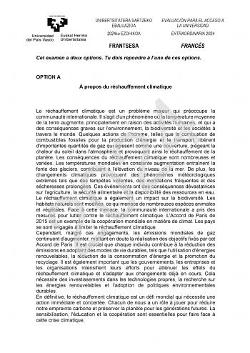 UNIBERTSITATERA SARTZEKO EBALUAZIOA 2024ko EZOHIKOA EVALUACIÓN PARA EL ACCESO A LA UNIVERSIDAD EXTRAORDINARIA 2024 FRANTSESA FRANCÉS Cet examen a deux options Tu dois repondre  lune de ces options OPTION A  propos du réchauffement climatique 2024 Le réchauffement climatique est un problme majeur qui préoccupe la communauté internationale Il sagit dun phénomne o la température moyenne de la terre augmente principalement en raison des activités humaines et qui a des conséquences graves sur lenvir…