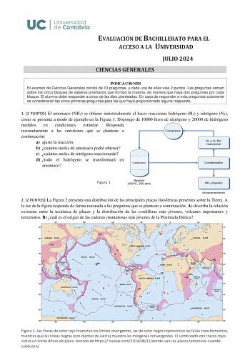 EVALUACIÓN DE BACHILLERATO PARA EL ACCESO A LA UNIVERSIDAD JULIO 2024 CIENCIAS GENERALES INDICACIONES El examen de Ciencias Generales consta de 10 preguntas y cada una de ellas vale 2 puntos Las preguntas versan sobre los cinco bloques de saberes prioritarios que forman la materia de manera que haya dos preguntas por cada bloque El alumno debe responder a cinco de las diez planteadas En caso de responder a más preguntas solamente se considerarán las cinco primeras preguntas para las que haya pr…