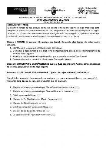 EVALUACIÓN DE BACHILLERATO PARA EL ACCESO A LA UNIVERSIDAD 209 FUNDAMENTOS DEL ARTE EBAU 2023  JULIO NOTA IMPORTANTE El examen consta de tres bloques comunes cuatro temas para elegir dos diez imágenes para elegir cinco y ocho cuestiones semiabiertas para elegir cuatro Si el estudiante responde en algún apartado un número de cuestiones superior al exigido solo se corregirán las primeras que haya contestado hasta alcanzar el número máximo establecido para cada bloque Bloque I TEMAS 3 puntos 15 pu…