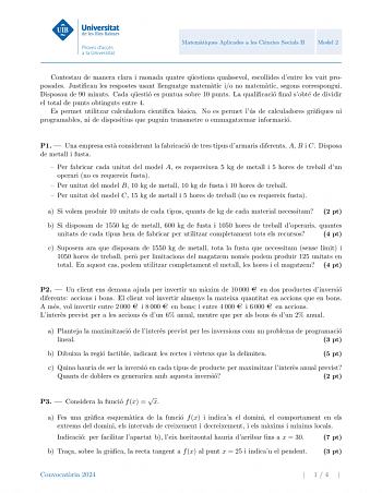 Universitat de les Illes Balears Proves daccés a la Univers itat Matematiques Aplicades a les Ciencies Socials II Model 2 Contestau de manera clara i raonada quatre questions qualssevol escollides dentre les vuit proposades Justificau les respostes usant llenguatge matematic io no matematic segons correspongui Disposau de 90 minuts Cada questio es puntua sobre 10 punts La qualificacio final sobte de dividir el total de punts obtinguts entre 4 Es permet utilitzar calculadora cientfica basica No …