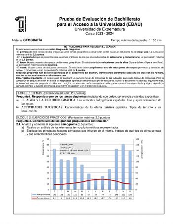 Prueba de Evaluación de Bachillerato para el Acceso a la Universidad EBAU Universidad de Extremadura Curso 2023  2024 Materia GEOGRAFÍA Tiempo máximo de la prueba 1h 30 min INSTRUCCIONES PARA REALIZAR EL EXAMEN El examen está estructurado en cuatro bloques de preguntas  El primero de ellos consta de dos preguntas sobre temas geográficos a desarrollar de las cuales el estudiante ha de elegir una La puntuación máxima será de 25 puntos  En el segundo bloque se presentan dos ejercicios prácticos de…